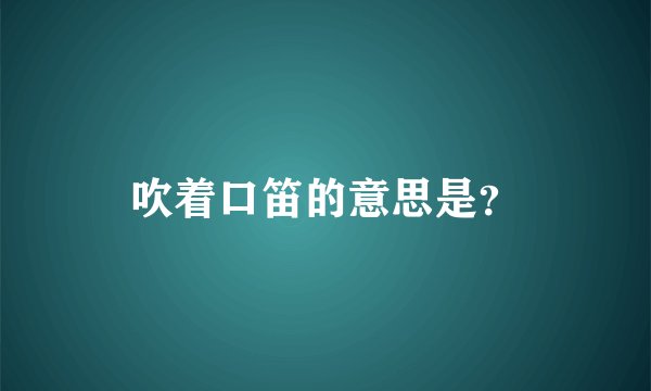 吹着口笛的意思是？
