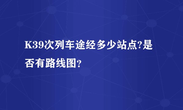 K39次列车途经多少站点?是否有路线图?