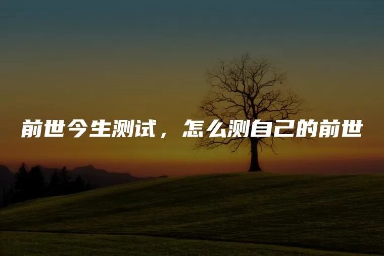 前世今生测试，怎么测自己的前世