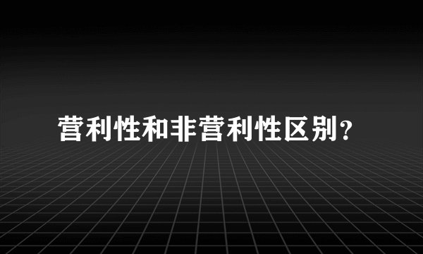 营利性和非营利性区别?