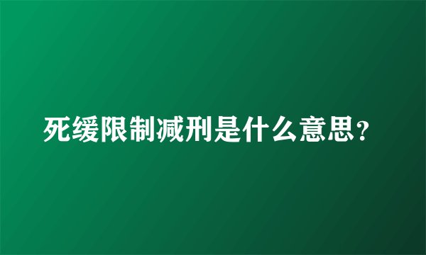 死缓限制减刑是什么意思？