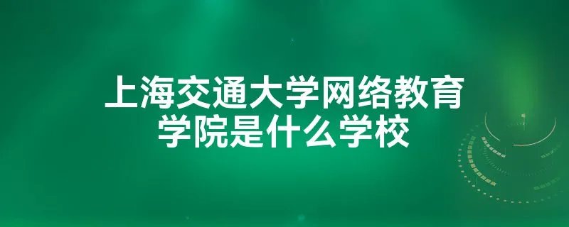 上海交通大学网络教育学院是什么学校