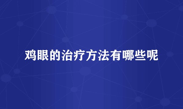 鸡眼的治疗方法有哪些呢