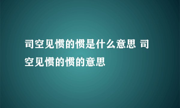 司空见惯的惯是什么意思 司空见惯的惯的意思