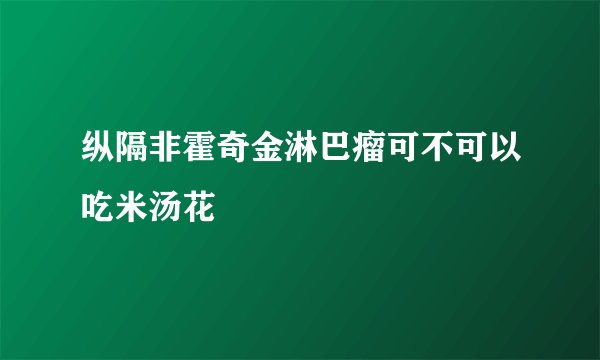 纵隔非霍奇金淋巴瘤可不可以吃米汤花