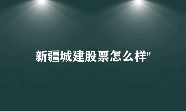 新疆城建股票怎么样