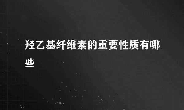 羟乙基纤维素的重要性质有哪些