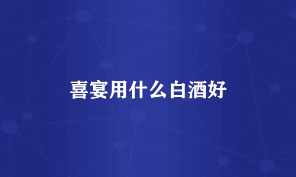 喜宴用什么白酒好