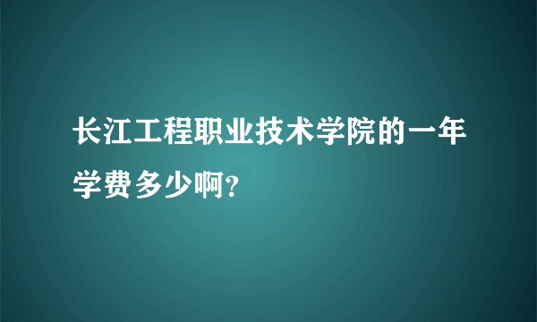 长江工程职业技术学院的一年学费多少啊？