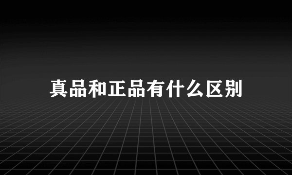 真品和正品有什么区别