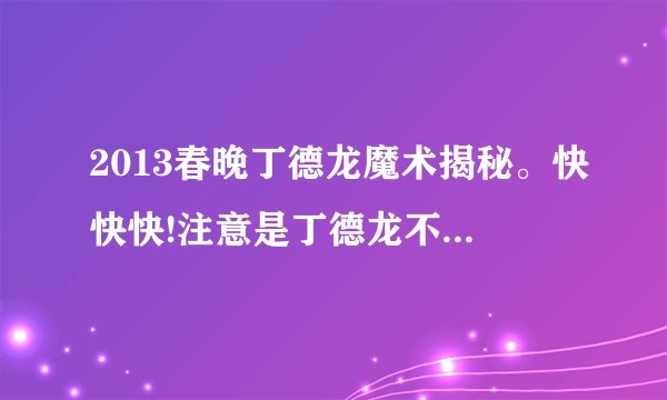 2013春晚丁德龙魔术揭秘。快快快!注意是丁德龙不是刘谦，注意是2013年的