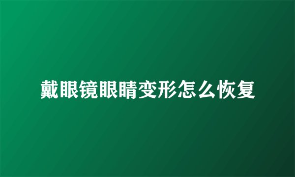 戴眼镜眼睛变形怎么恢复