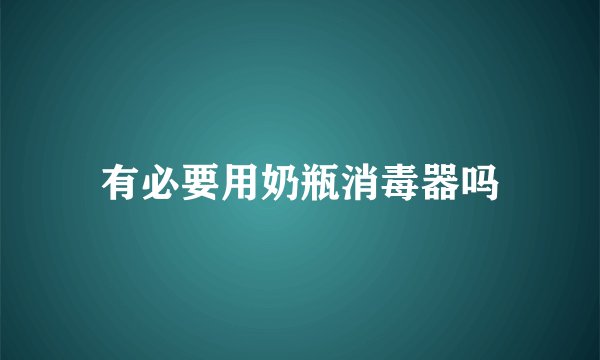 有必要用奶瓶消毒器吗