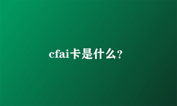 cfai卡是什么？