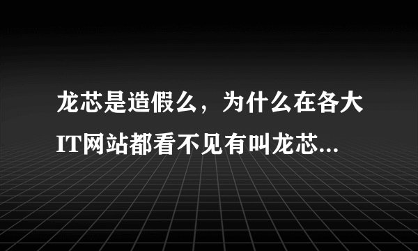 龙芯是造假么，为什么在各大IT网站都看不见有叫龙芯的cpu