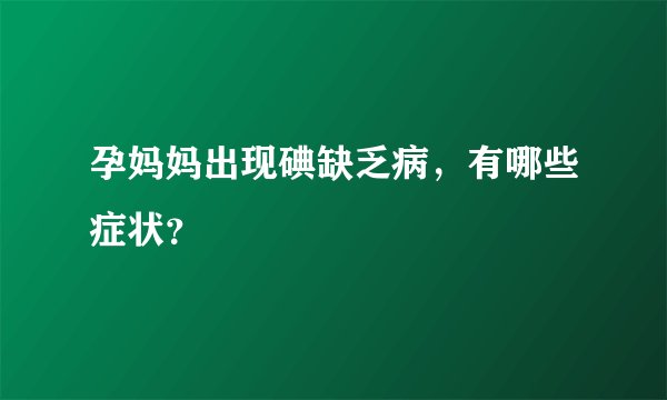 孕妈妈出现碘缺乏病，有哪些症状？