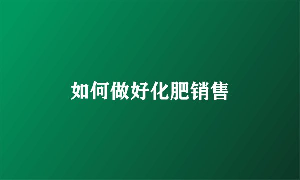 如何做好化肥销售