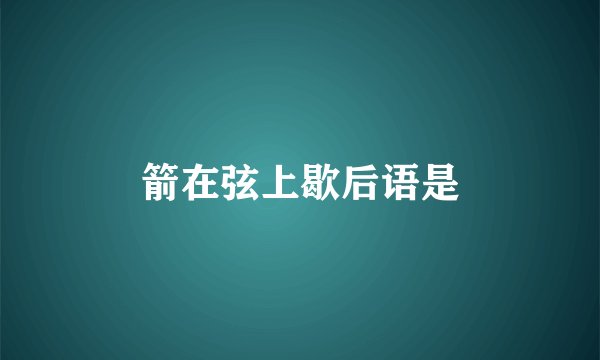 箭在弦上歇后语是