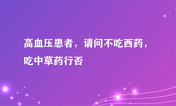 高血压患者,请问不吃西药,吃中草药行否