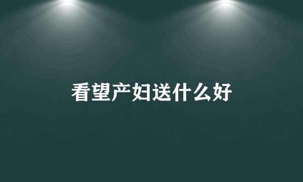 看望产妇送什么好