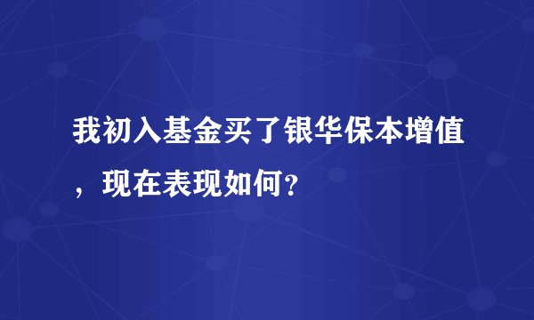 我初入基金买了银华保本增值，现在表现如何？