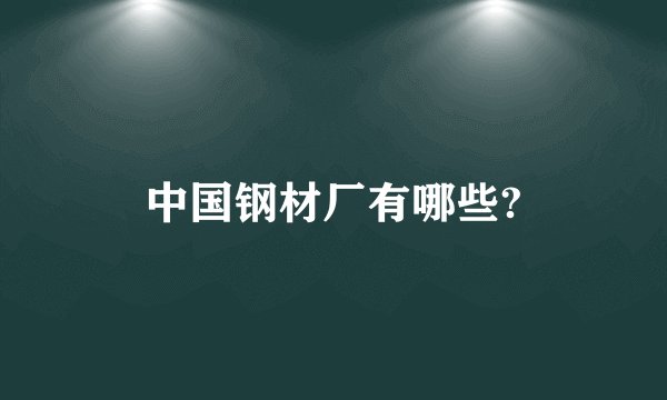 中国钢材厂有哪些?