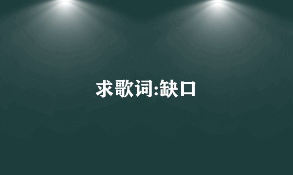 求歌词:缺口