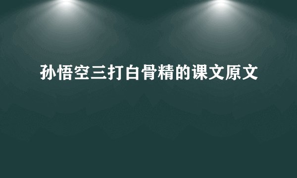 孙悟空三打白骨精的课文原文