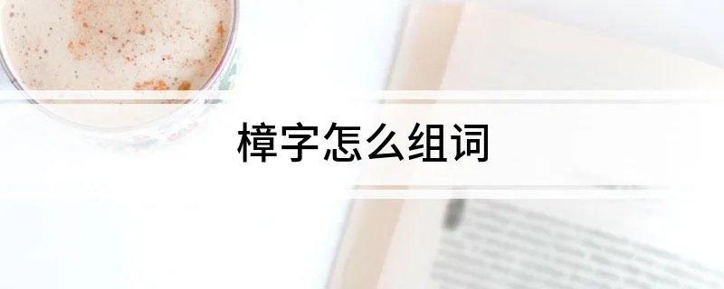 樟字怎么组词