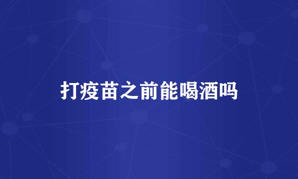 打疫苗之前能喝酒吗