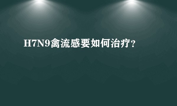 H7N9禽流感要如何治疗？