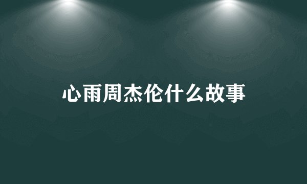心雨周杰伦什么故事