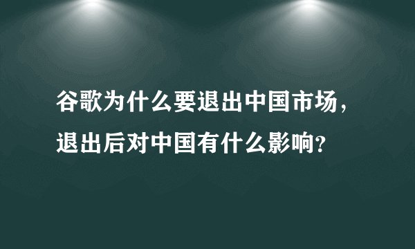 谷歌为什么要退出中国市场，退出后对中国有什么影响？