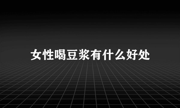 女性喝豆浆有什么好处