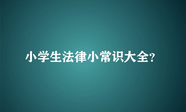 小学生法律小常识大全？