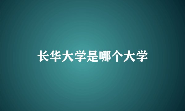 长华大学是哪个大学