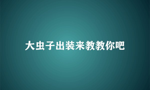 大虫子出装来教教你吧