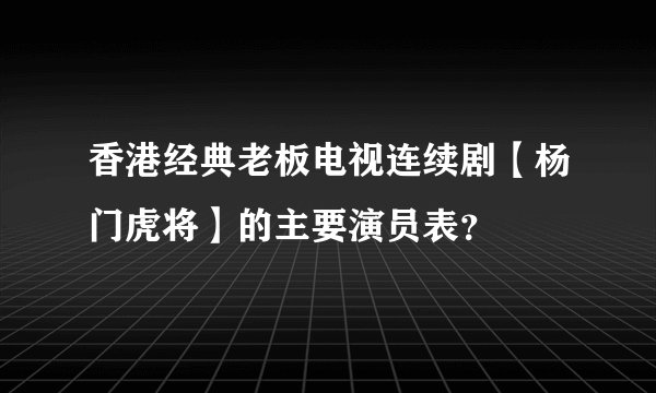 香港经典老板电视连续剧【杨门虎将】的主要演员表?