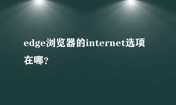 edge浏览器的internet选项在哪？