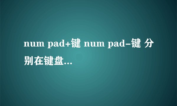 num pad+键 num pad-键 分别在键盘哪个位置?