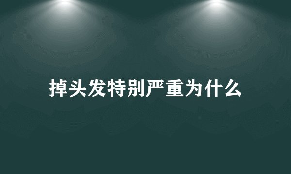 掉头发特别严重为什么