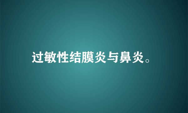 过敏性结膜炎与鼻炎。