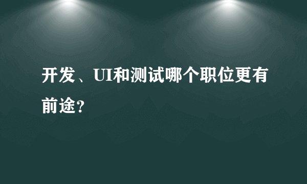 开发、UI和测试哪个职位更有前途？
