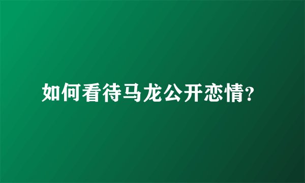 如何看待马龙公开恋情？