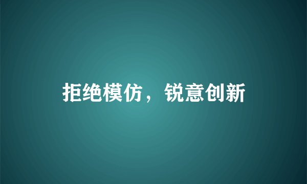 拒绝模仿，锐意创新