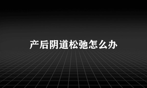 产后阴道松弛怎么办