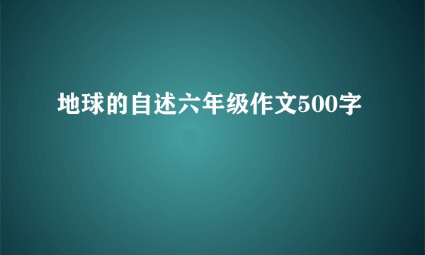 地球的自述六年级作文500字
