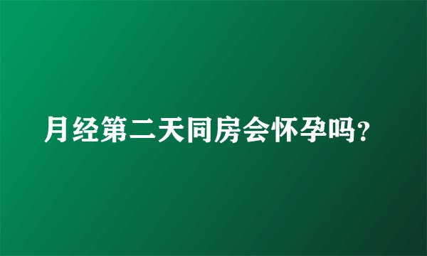 月经第二天同房会怀孕吗？