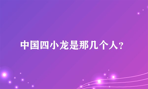 中国四小龙是那几个人？