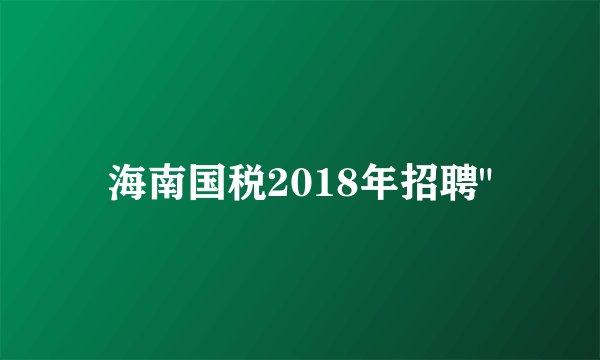 海南国税2018年招聘